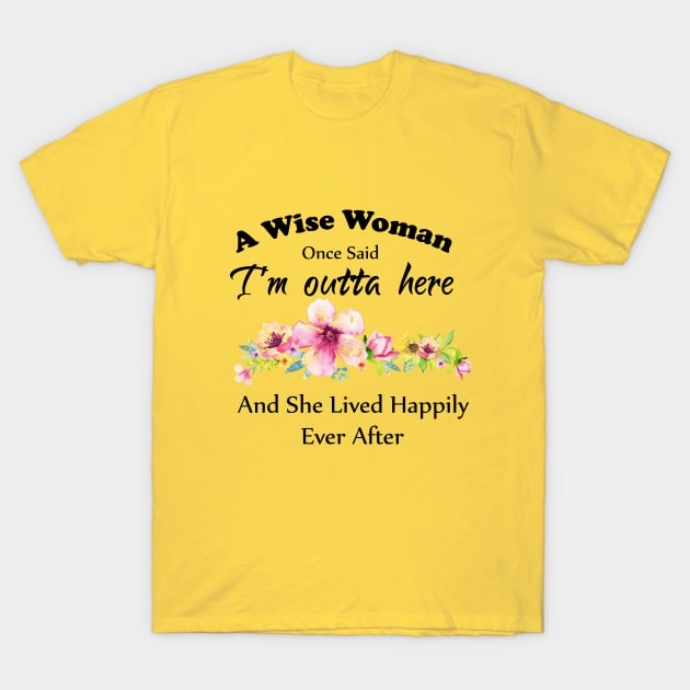 A Wise Woman Once Said "I'm outta here and She Lived Happily Ever Afte T-Shirt by Elitawesome